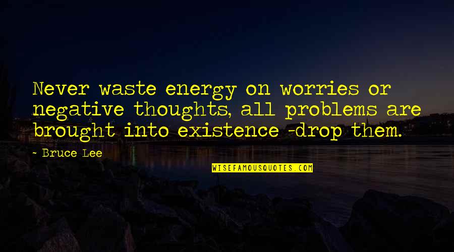 Problems On Quotes By Bruce Lee: Never waste energy on worries or negative thoughts,