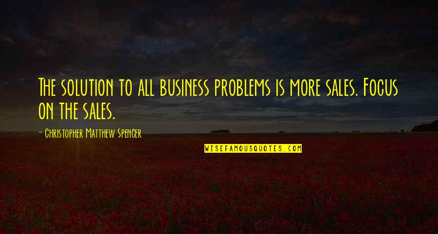 Problems On Quotes By Christopher Matthew Spencer: The solution to all business problems is more Problems On Quotes By Christopher Matthew Spencer: The solution to all business problems is more