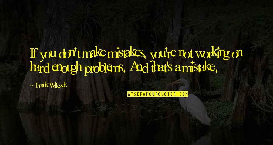 Problems On Quotes By Frank Wilczek: If you don't make mistakes, you're not working