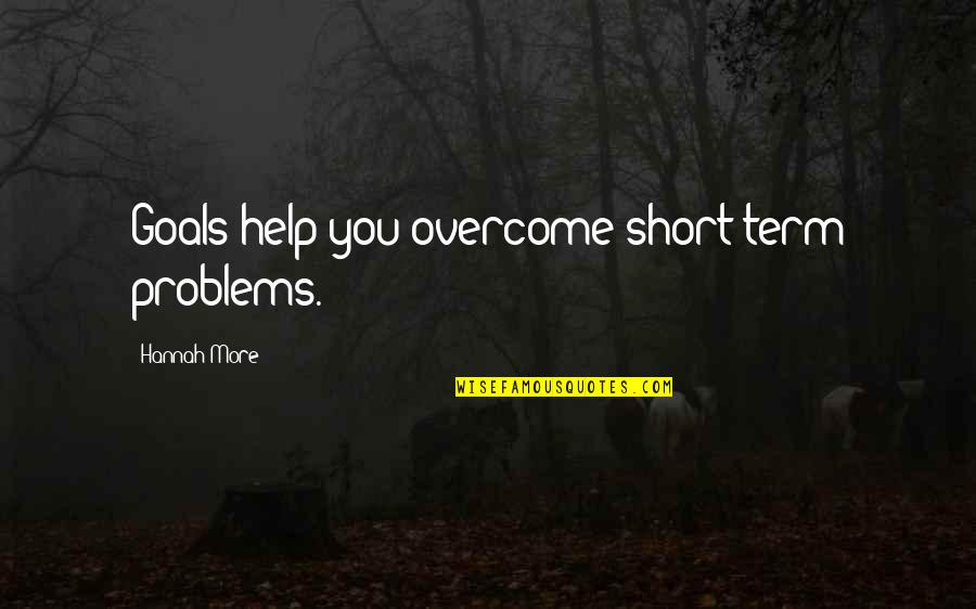 Problems Overcome Quotes By Hannah More: Goals help you overcome short-term problems.