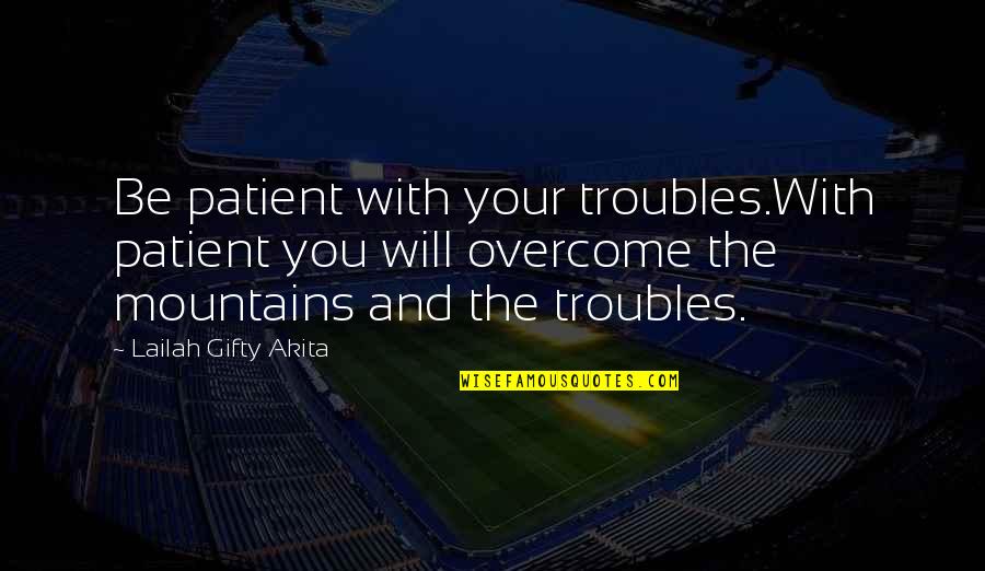 Problems Overcome Quotes By Lailah Gifty Akita: Be patient with your troubles.With patient you will