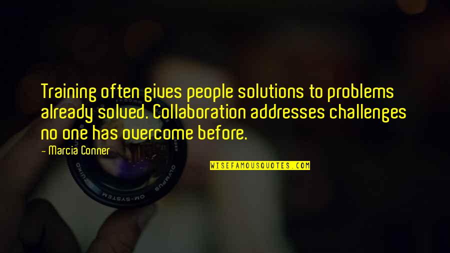 Problems Overcome Quotes By Marcia Conner: Training often gives people solutions to problems already