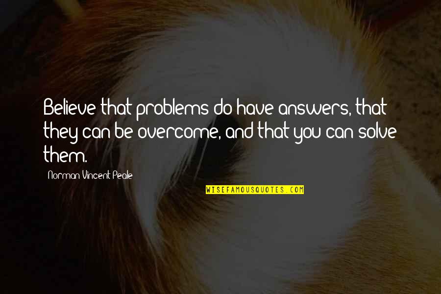 Problems Overcome Quotes By Norman Vincent Peale: Believe that problems do have answers, that they