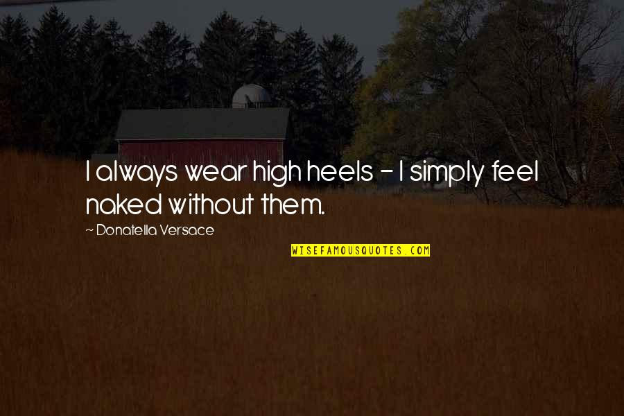 Problems Problems How You Gonna Quotes By Donatella Versace: I always wear high heels - I simply Problems Problems How You Gonna Quotes By Donatella Versace: I always wear high heels - I simply
