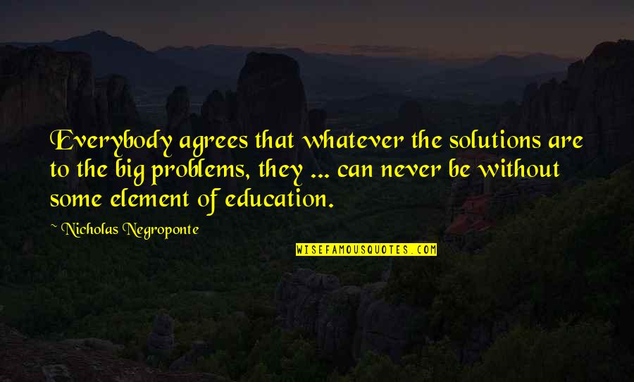 Problems Problems Quotes By Nicholas Negroponte: Everybody agrees that whatever the solutions are to Problems Problems Quotes By Nicholas Negroponte: Everybody agrees that whatever the solutions are to