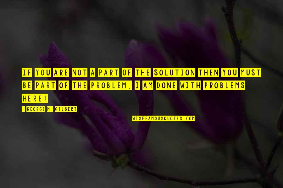 Problems Solution Quotes By George M. Gilbert: If you are not a part of the