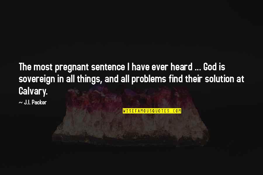 Problems Solution Quotes By J.I. Packer: The most pregnant sentence I have ever heard