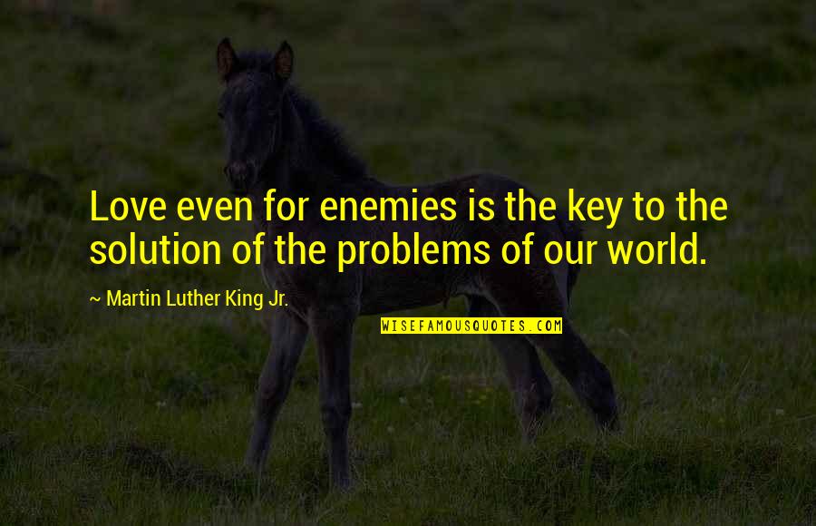 Problems Solution Quotes By Martin Luther King Jr.: Love even for enemies is the key to