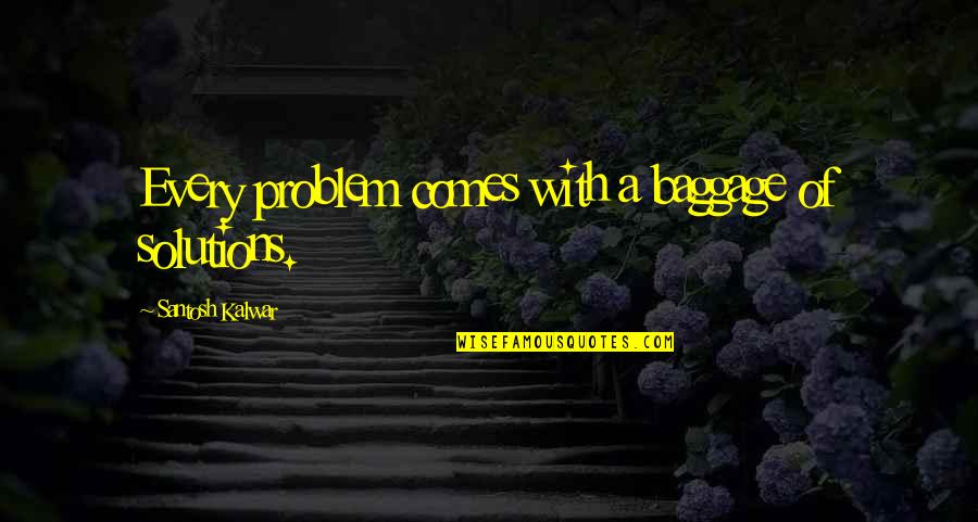 Problems Solution Quotes By Santosh Kalwar: Every problem comes with a baggage of solutions.