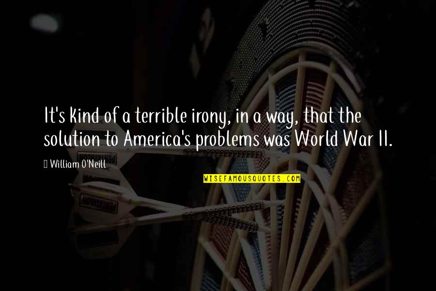 Problems Solution Quotes By William O'Neill: It's kind of a terrible irony, in a