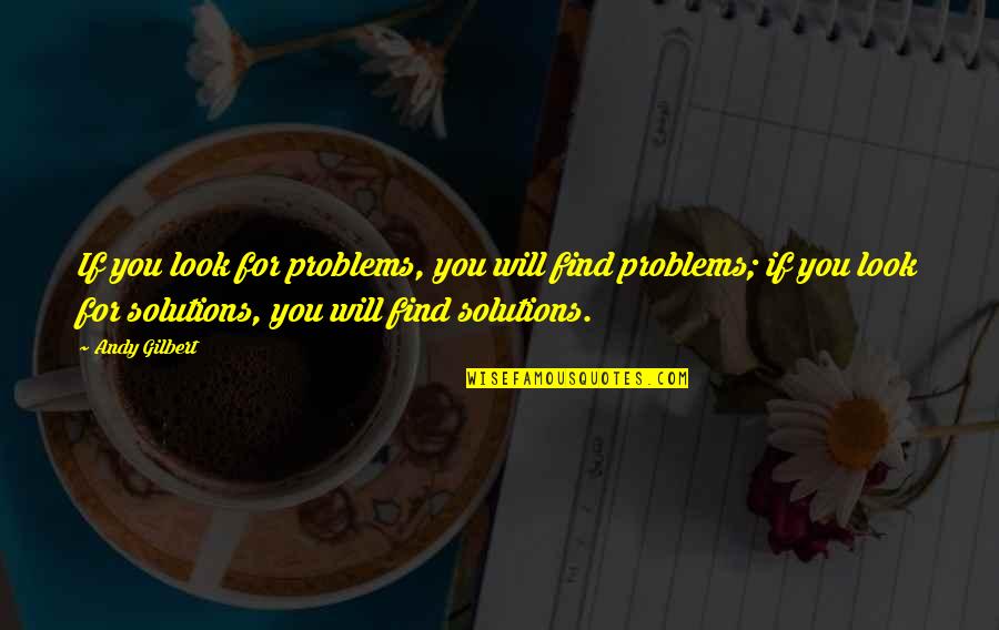 Problems Solutions Quotes By Andy Gilbert: If you look for problems, you will find