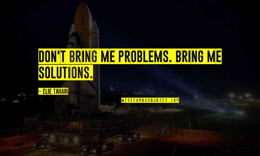 Problems Solutions Quotes By Elie Tahari: Don't bring me problems. Bring me solutions.