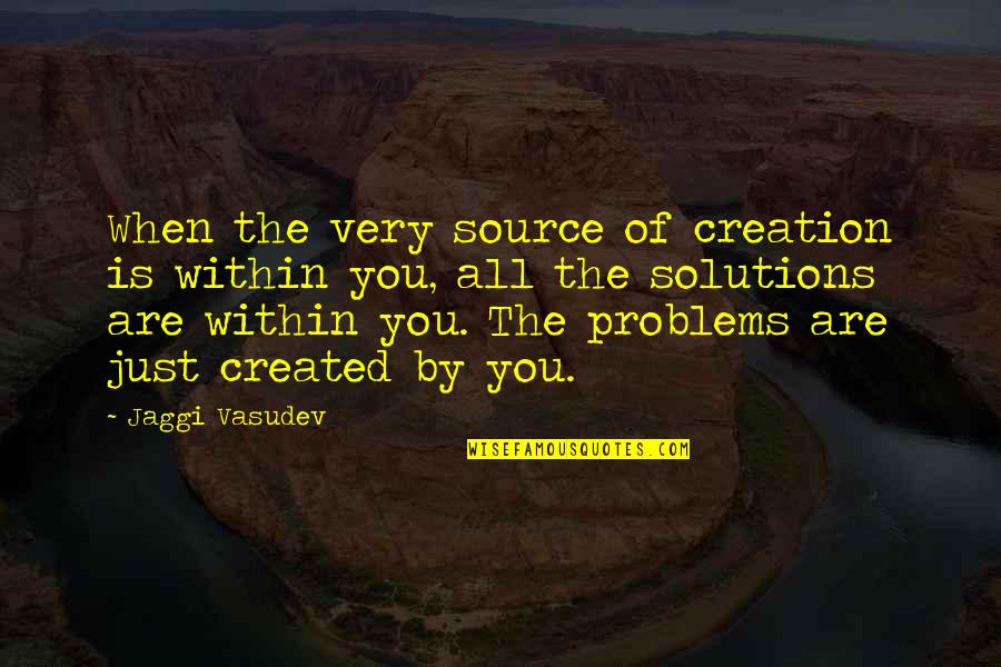 Problems Solutions Quotes By Jaggi Vasudev: When the very source of creation is within