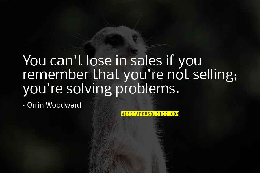Problems Solutions Quotes By Orrin Woodward: You can't lose in sales if you remember
