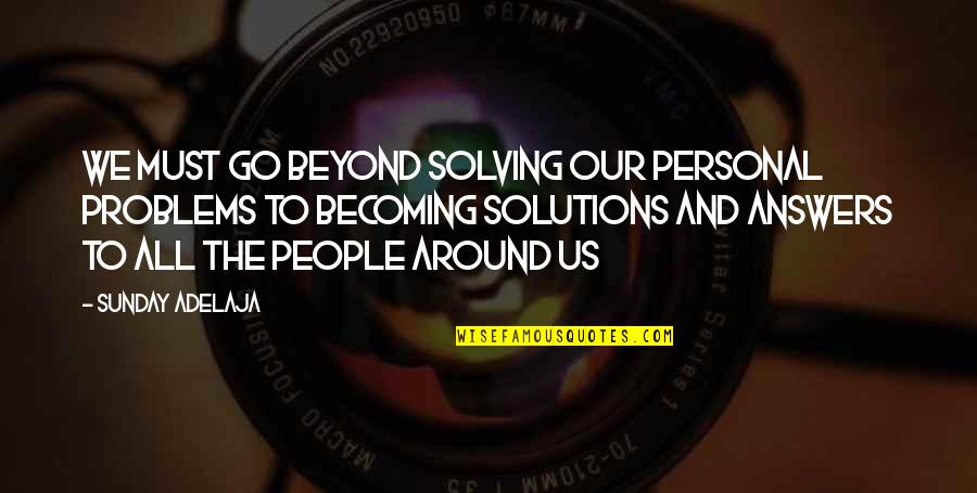 Problems Solutions Quotes By Sunday Adelaja: We must go beyond solving our personal problems