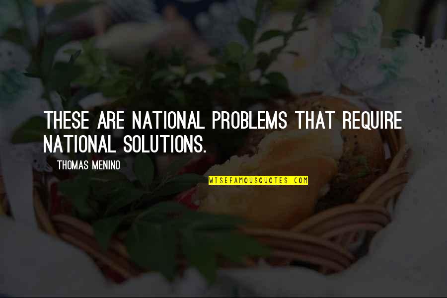 Problems Solutions Quotes By Thomas Menino: These are national problems that require national solutions.