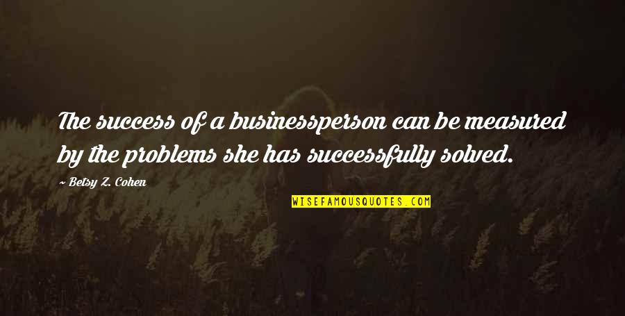 Problems Solved Quotes By Betsy Z. Cohen: The success of a businessperson can be measured