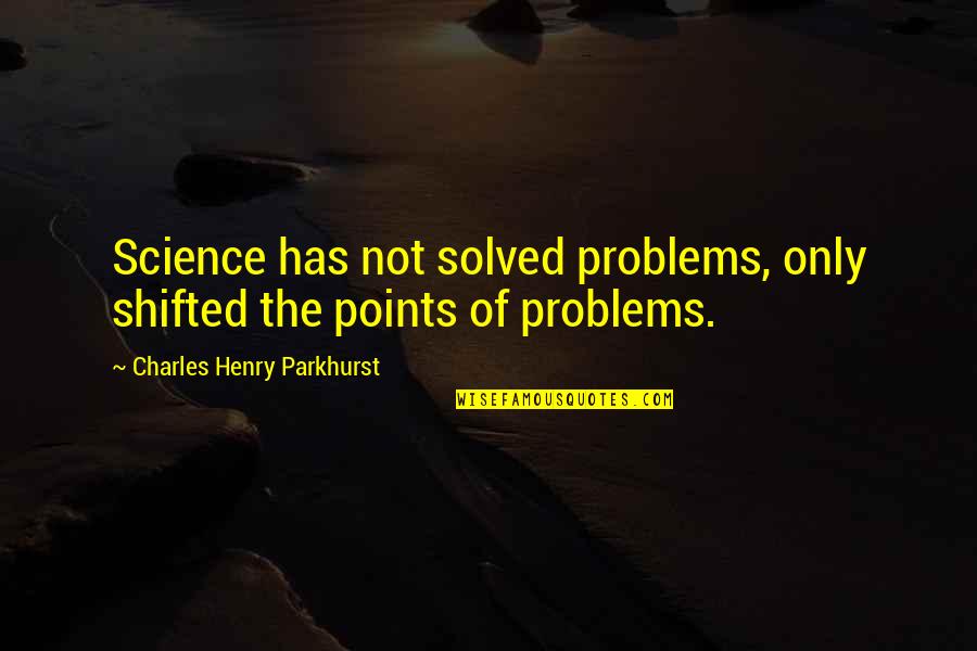Problems Solved Quotes By Charles Henry Parkhurst: Science has not solved problems, only shifted the