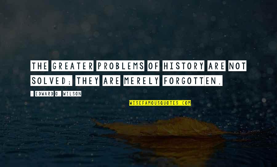 Problems Solved Quotes By Edward O. Wilson: The greater problems of history are not solved;