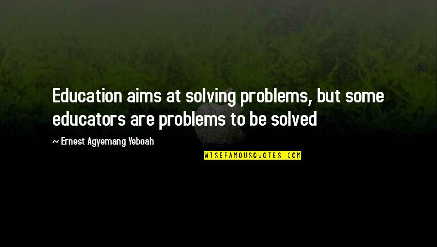 Problems Solved Quotes By Ernest Agyemang Yeboah: Education aims at solving problems, but some educators