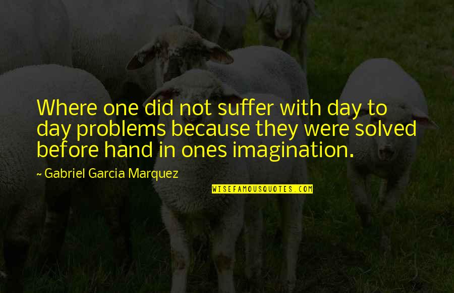 Problems Solved Quotes By Gabriel Garcia Marquez: Where one did not suffer with day to