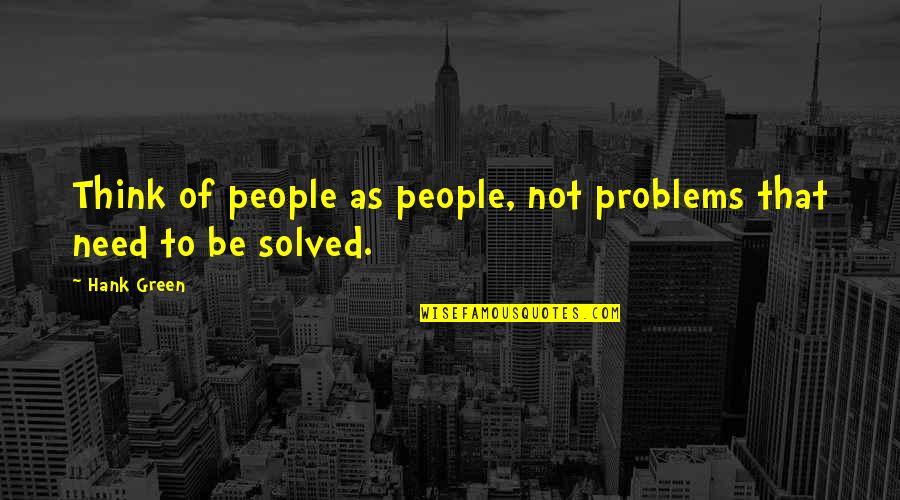 Problems Solved Quotes By Hank Green: Think of people as people, not problems that