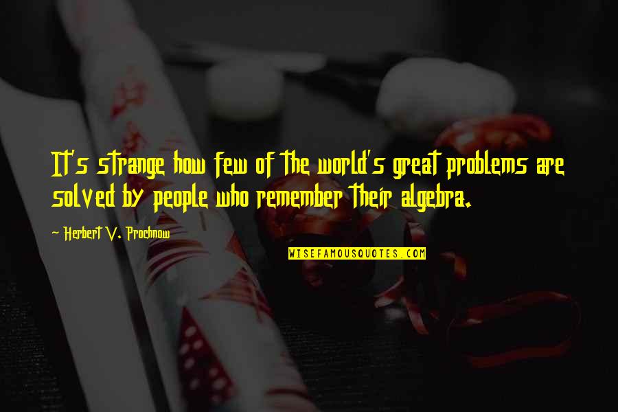 Problems Solved Quotes By Herbert V. Prochnow: It's strange how few of the world's great