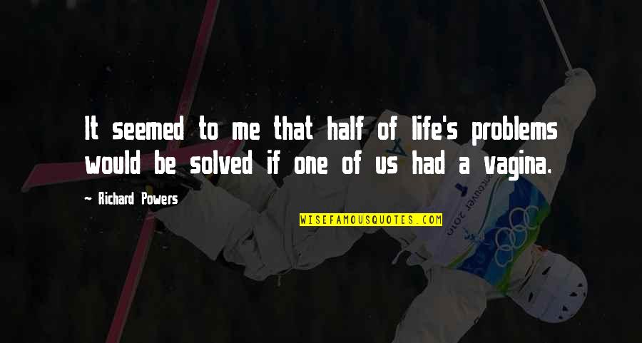 Problems Solved Quotes By Richard Powers: It seemed to me that half of life's