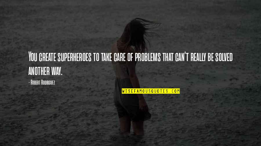 Problems Solved Quotes By Robert Rodriguez: You create superheroes to take care of problems