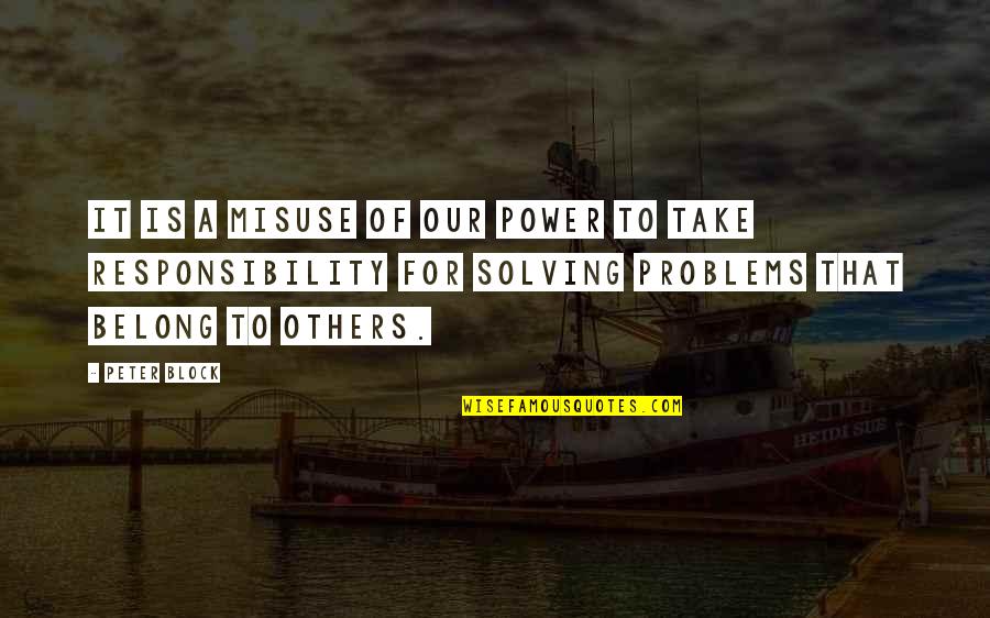 Problems Solving Quotes By Peter Block: It is a misuse of our power to