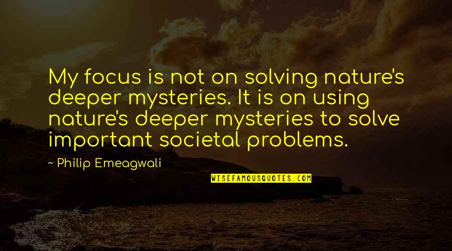 Problems Solving Quotes By Philip Emeagwali: My focus is not on solving nature's deeper