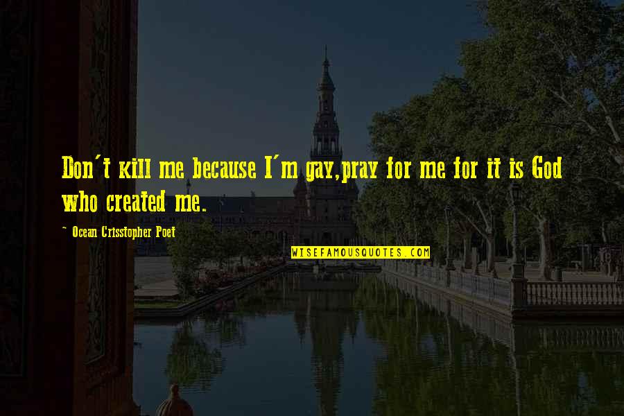 Probudite Quotes By Ocean Crisstopher Poet: Don't kill me because I'm gay,pray for me Probudite Quotes By Ocean Crisstopher Poet: Don't kill me because I'm gay,pray for me