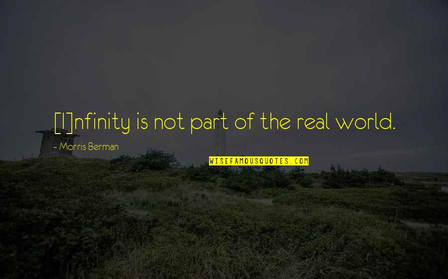 Prob'y Quotes By Morris Berman: [I]nfinity is not part of the real world.