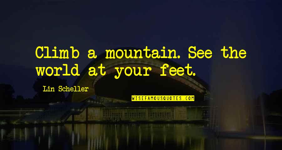 Procedencia Significado Quotes By Lin Scheller: Climb a mountain. See the world at your Procedencia Significado Quotes By Lin Scheller: Climb a mountain. See the world at your