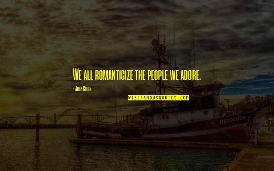 Procedente De Caracas Quotes By John Green: We all romanticize the people we adore. Procedente De Caracas Quotes By John Green: We all romanticize the people we adore.