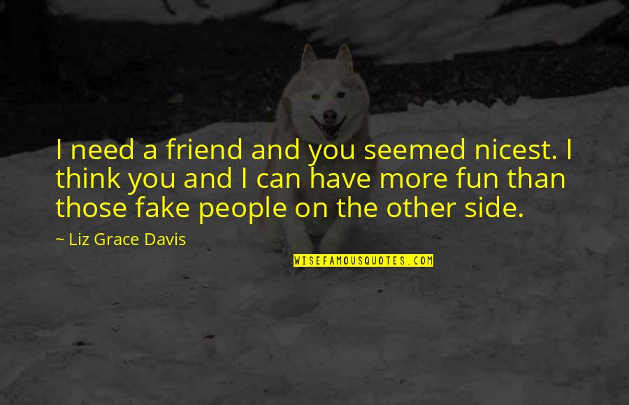 Procedurally Quotes By Liz Grace Davis: I need a friend and you seemed nicest.