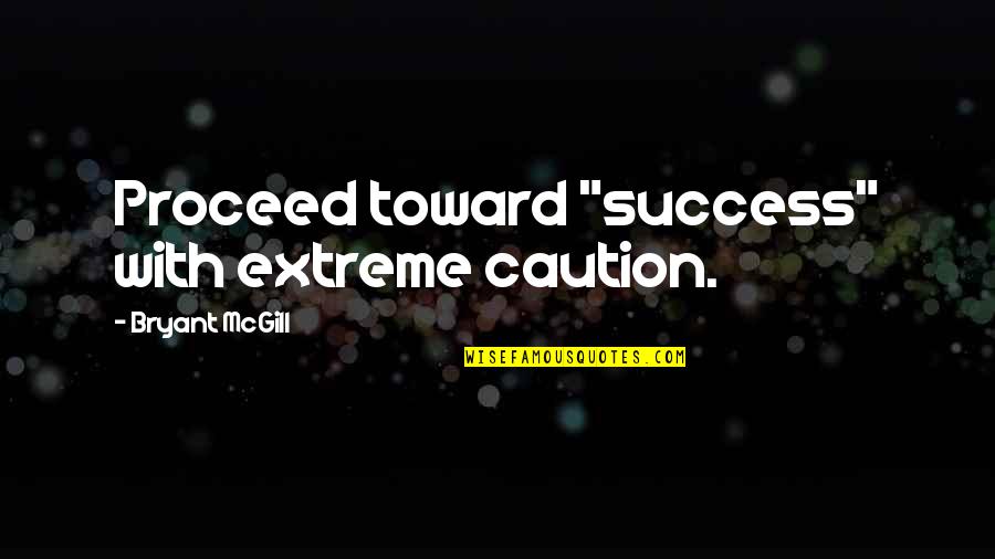 Proceed Quotes By Bryant McGill: Proceed toward "success" with extreme caution.