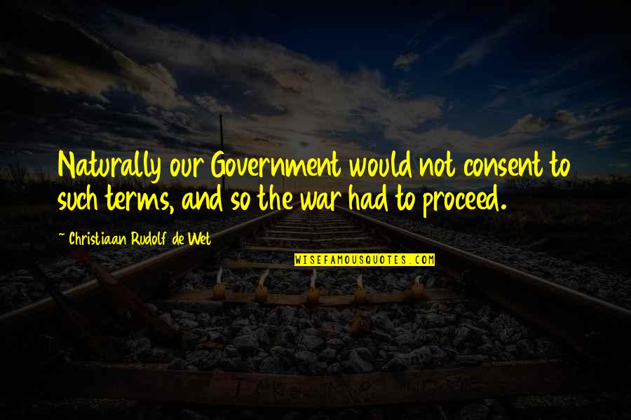 Proceed Quotes By Christiaan Rudolf De Wet: Naturally our Government would not consent to such