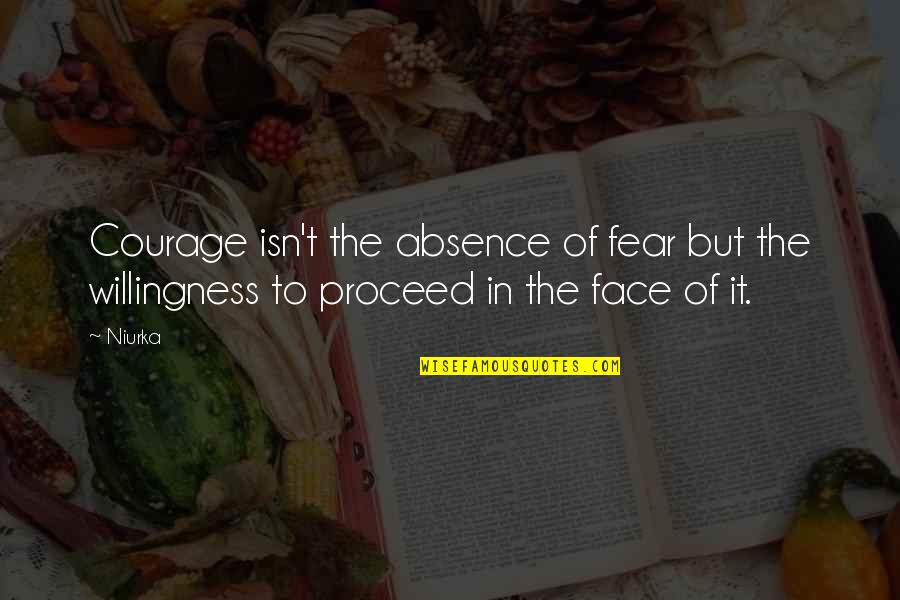 Proceed Quotes By Niurka: Courage isn't the absence of fear but the