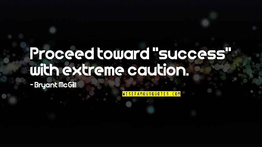 Proceed With Caution Quotes By Bryant McGill: Proceed toward "success" with extreme caution.