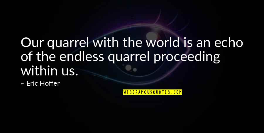 Proceeding Quotes By Eric Hoffer: Our quarrel with the world is an echo