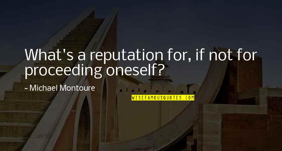 Proceeding Quotes By Michael Montoure: What's a reputation for, if not for proceeding