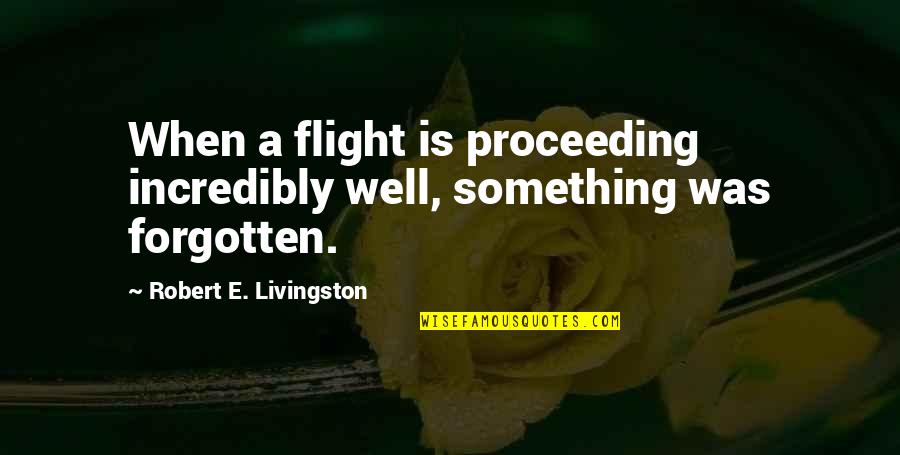 Proceeding Quotes By Robert E. Livingston: When a flight is proceeding incredibly well, something