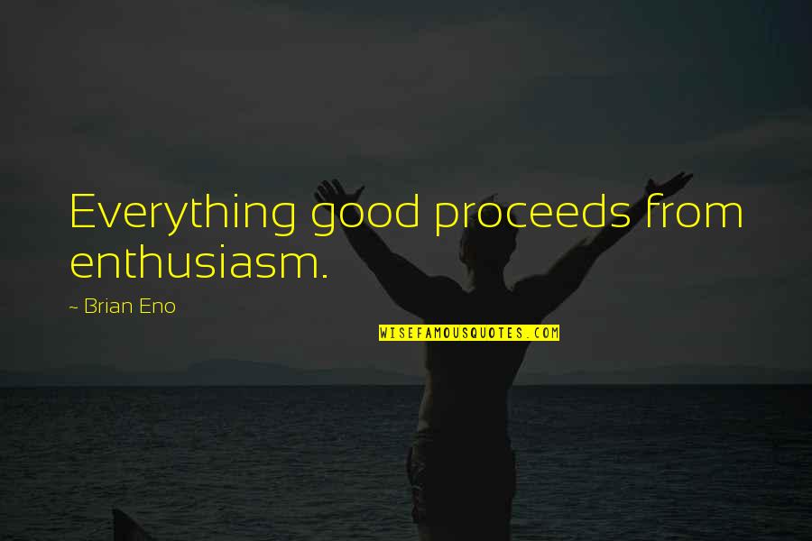 Proceeds Quotes By Brian Eno: Everything good proceeds from enthusiasm.