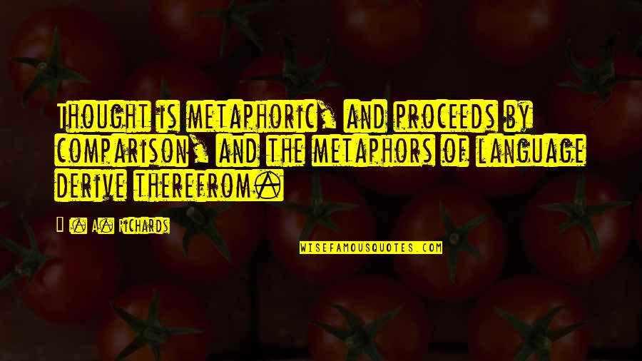 Proceeds Quotes By I. A. Richards: Thought is metaphoric, and proceeds by comparison, and