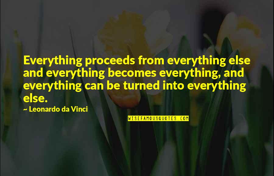 Proceeds Quotes By Leonardo Da Vinci: Everything proceeds from everything else and everything becomes
