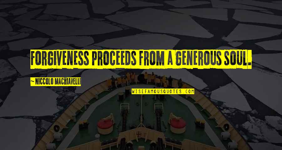 Proceeds Quotes By Niccolo Machiavelli: Forgiveness proceeds from a generous soul.