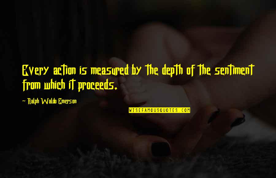 Proceeds Quotes By Ralph Waldo Emerson: Every action is measured by the depth of