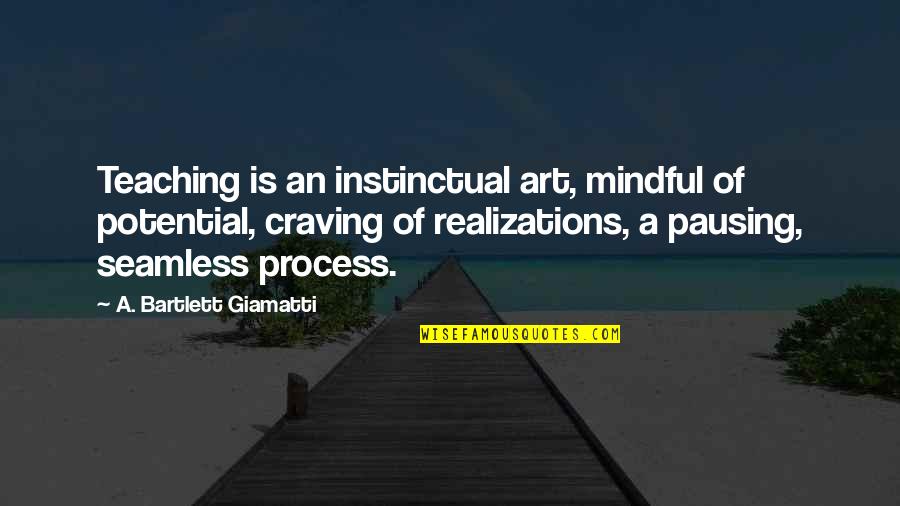 Process Art Quotes By A. Bartlett Giamatti: Teaching is an instinctual art, mindful of potential,