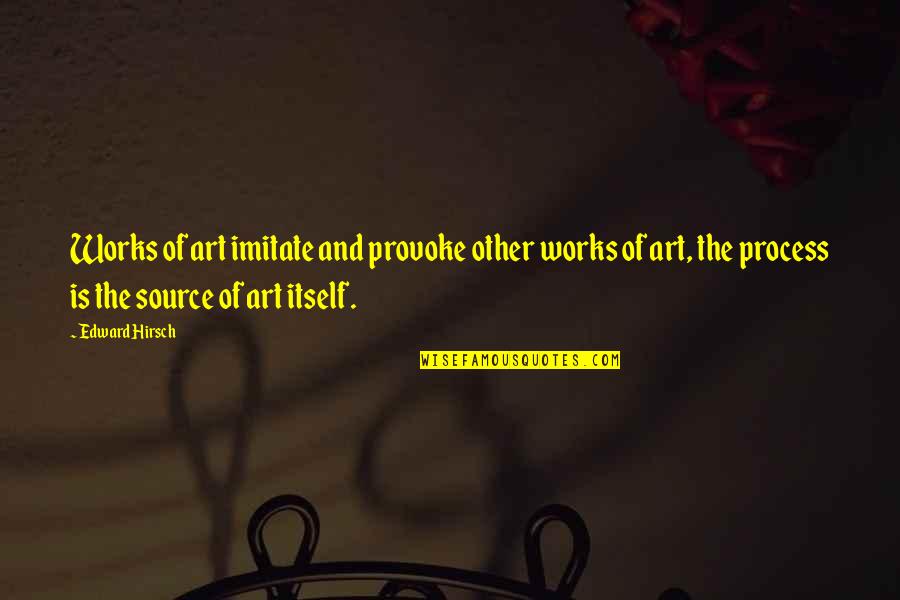 Process Art Quotes By Edward Hirsch: Works of art imitate and provoke other works